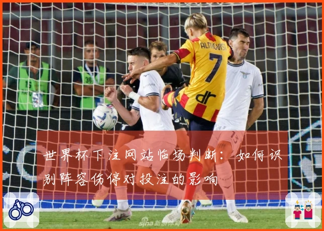 世界杯下注网站临场判断：如何识别阵容伤停对投注的影响