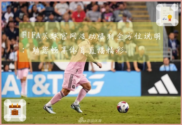 FIFA买球官网活动福利全方位说明:助您畅享体育直播精彩。