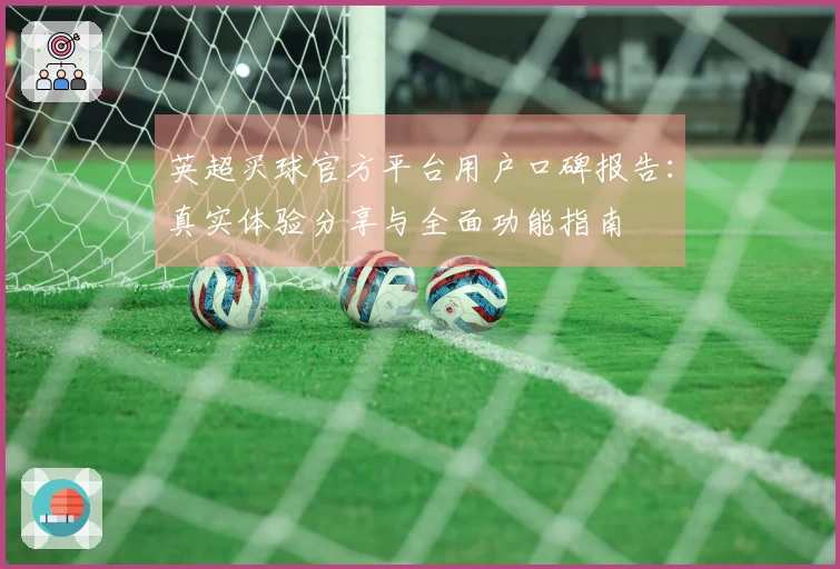 英超买球官方平台用户口碑报告：真实体验分享与全面功能指南