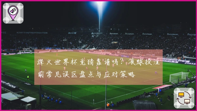 烽火世界杯竞猜靠谱吗？滚球投注前常见误区盘点与应对策略