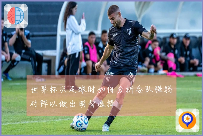 世界杯买足球时如何分析各队强弱对阵以做出明智选择