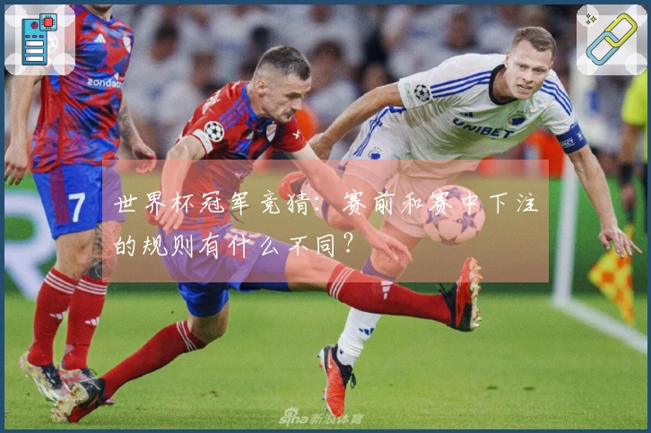 世界杯冠军竞猜：赛前和赛中下注的规则有什么不同？