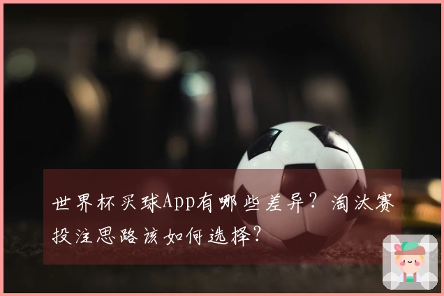 世界杯买球App有哪些差异？淘汰赛投注思路该如何选择？