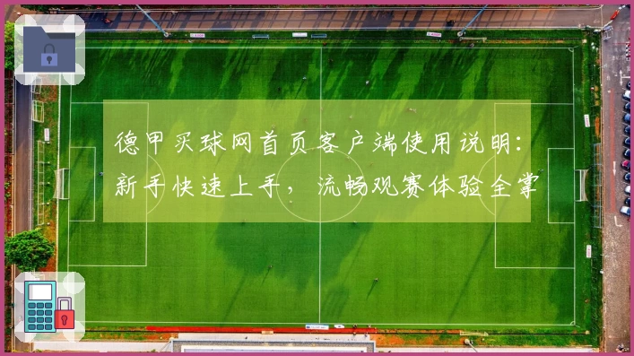 德甲买球网首页客户端使用说明:新手快速上手,流畅观赛体验全掌握