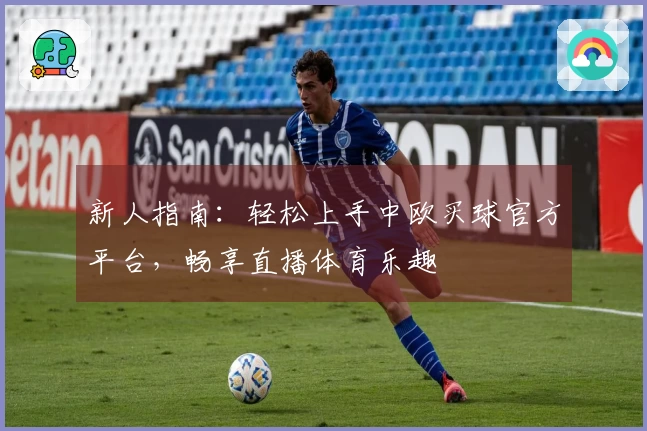 新人指南：轻松上手中欧买球官方平台，畅享直播体育乐趣