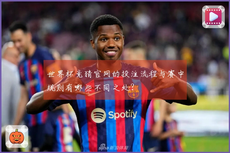 世界杯竞猜官网的投注流程与赛中规则有哪些不同之处？