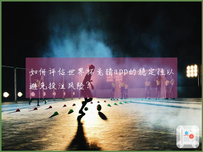 如何评估世界杯竞猜app的稳定性以避免投注风险？