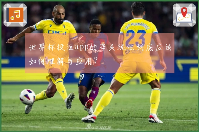 世界杯投注app的串关玩法到底应该如何理解与应用？