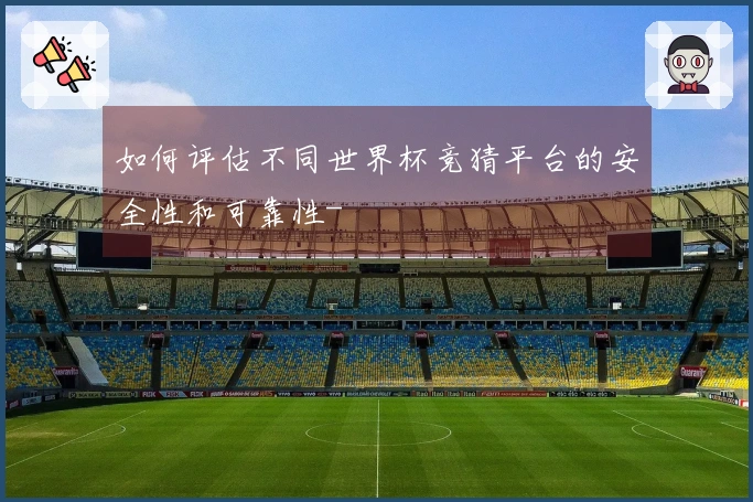 如何评估不同世界杯竞猜平台的安全性和可靠性-