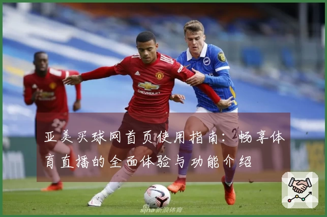 亚美买球网首页使用指南:畅享体育直播的全面体验与功能介绍